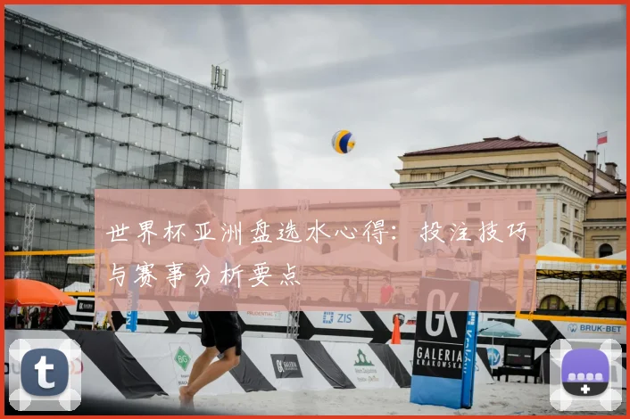 世界杯亚洲盘选水心得:投注技巧与赛事分析要点