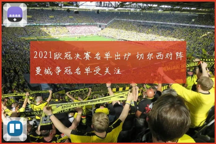 2021欧冠决赛名单出炉 切尔西对阵曼城争冠名单受关注