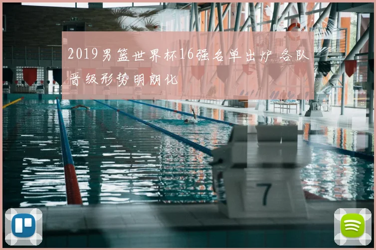 2019男篮世界杯16强名单出炉 各队晋级形势明朗化
