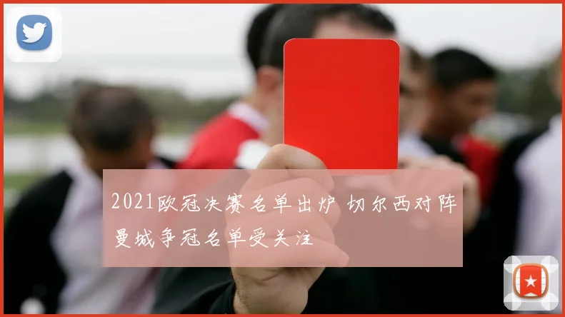 2021欧冠决赛名单出炉 切尔西对阵曼城争冠名单受关注