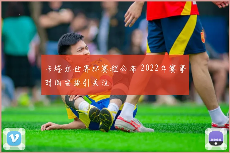 卡塔尔世界杯赛程公布 2022年赛事时间安排引关注