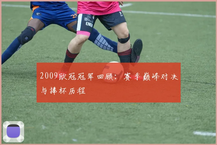 2009欧冠冠军回顾:赛季巅峰对决与捧杯历程