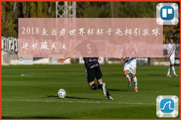 2018麦当劳世界杯杯子亮相引发球迷收藏关注