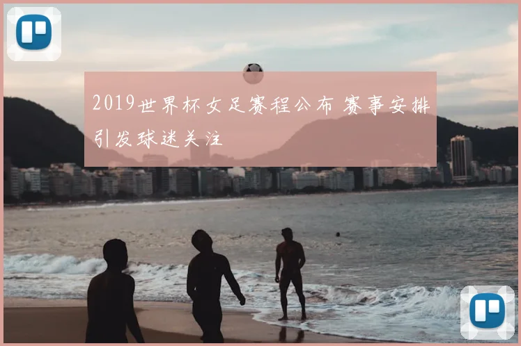 2019世界杯女足赛程公布 赛事安排引发球迷关注