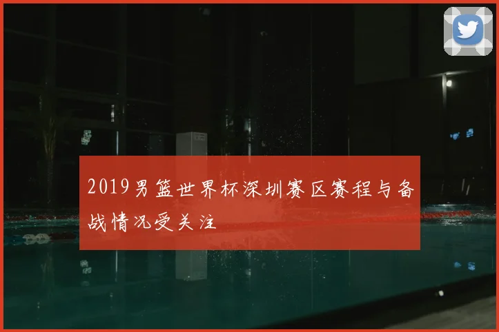 2019男篮世界杯深圳赛区赛程与备战情况受关注