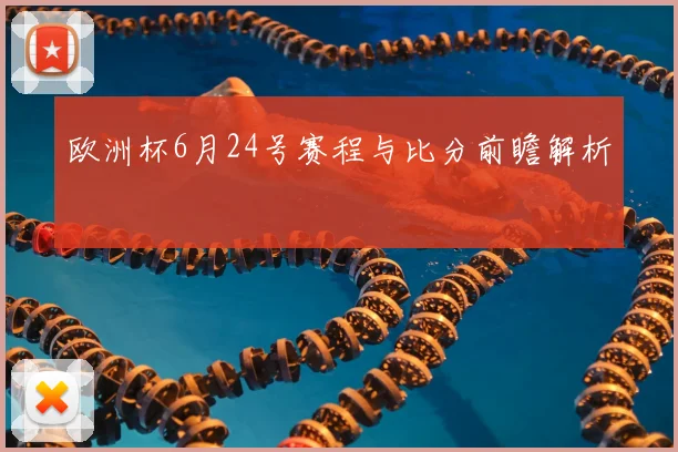 欧洲杯6月24号赛程与比分前瞻解析